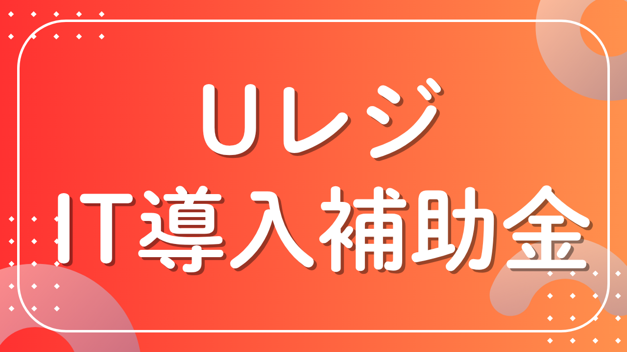 USENレジ（Uレジ）の導入費用を最大3/4カット！IT導入補助金を活用する 